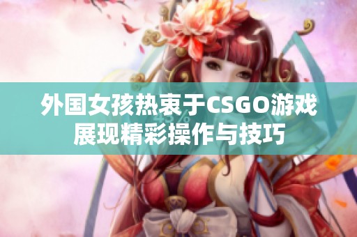 外国女孩热衷于CSGO游戏展现精彩操作与技巧