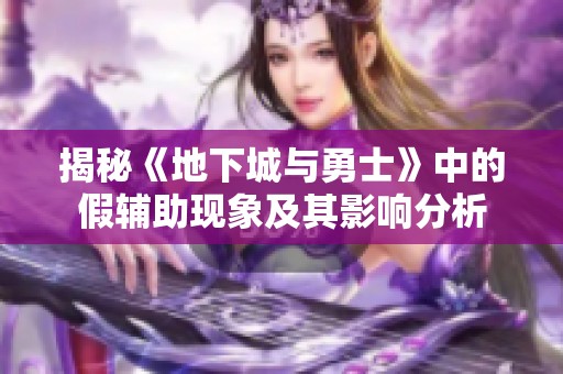 揭秘《地下城与勇士》中的假辅助现象及其影响分析