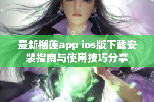 最新榴莲app ios版下载安装指南与使用技巧分享