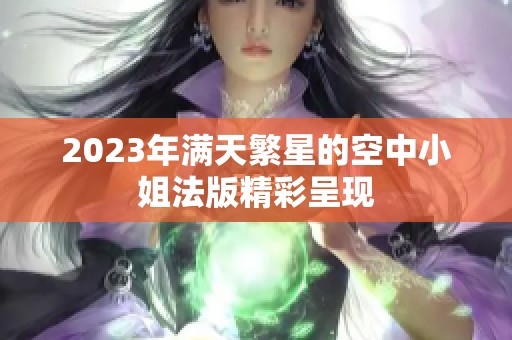 2023年满天繁星的空中小姐法版精彩呈现