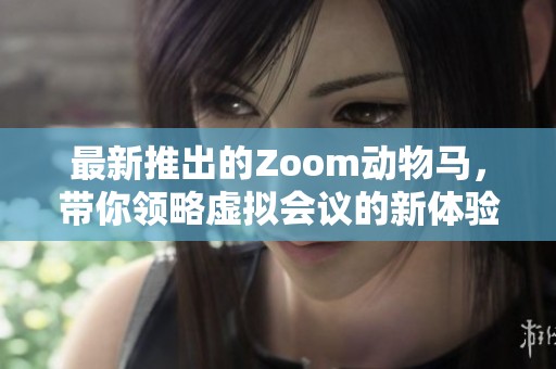 最新推出的Zoom动物马，带你领略虚拟会议的新体验