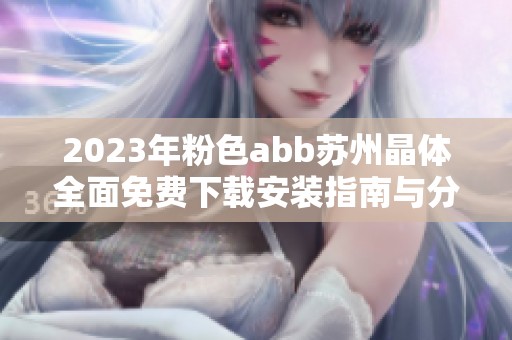 2023年粉色abb苏州晶体全面免费下载安装指南与分享