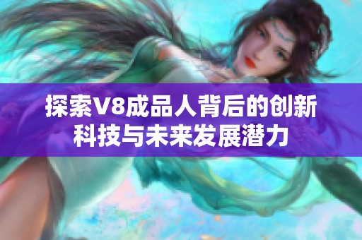 探索V8成品人背后的创新科技与未来发展潜力