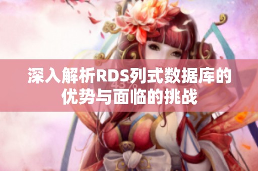 深入解析RDS列式数据库的优势与面临的挑战