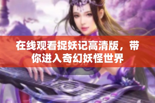 在线观看捉妖记高清版，带你进入奇幻妖怪世界