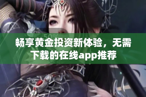 畅享黄金投资新体验，无需下载的在线app推荐