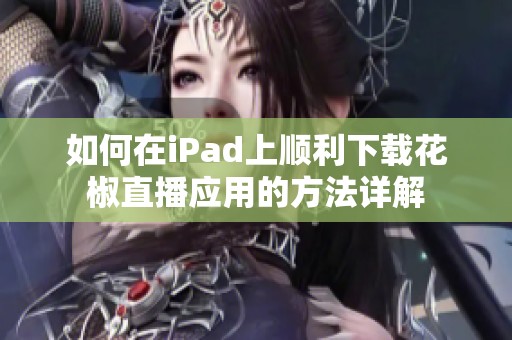 如何在iPad上顺利下载花椒直播应用的方法详解