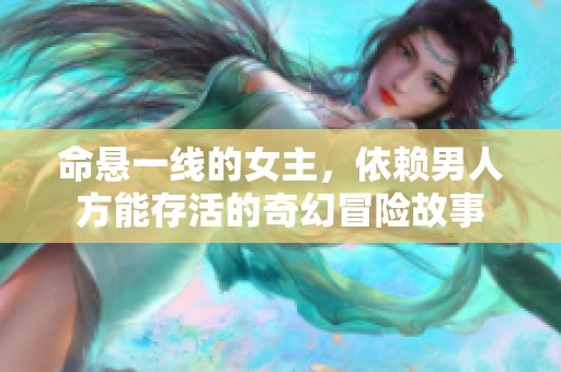 命悬一线的女主，依赖男人方能存活的奇幻冒险故事