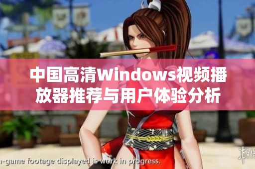 中国高清Windows视频播放器推荐与用户体验分析