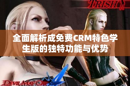 全面解析成免费CRM特色学生版的独特功能与优势