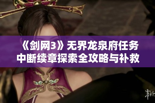 《剑网3》无界龙泉府任务中断续章探索全攻略与补救方法分享