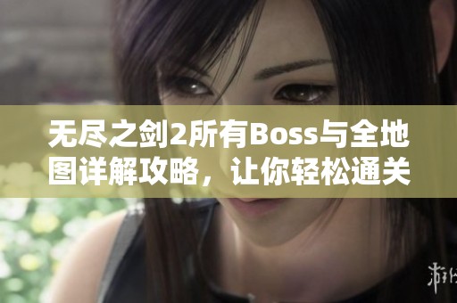 无尽之剑2所有Boss与全地图详解攻略，让你轻松通关游戏