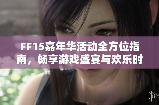 FF15嘉年华活动全方位指南，畅享游戏盛宴与欢乐时光