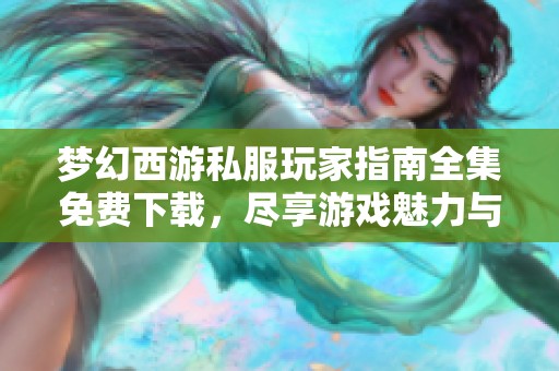 梦幻西游私服玩家指南全集免费下载，尽享游戏魅力与乐趣