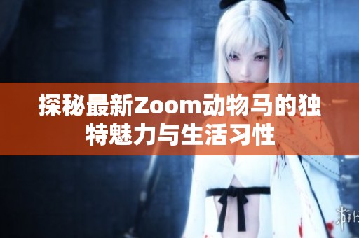 探秘最新Zoom动物马的独特魅力与生活习性