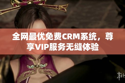 全网最优免费CRM系统，尊享VIP服务无缝体验