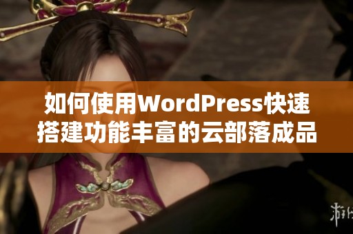 如何使用WordPress快速搭建功能丰富的云部落成品网站指南