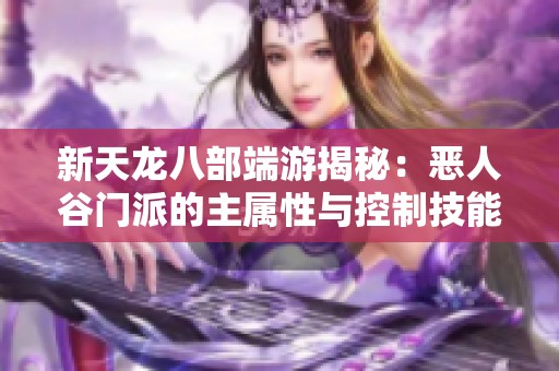 新天龙八部端游揭秘：恶人谷门派的主属性与控制技能全解析