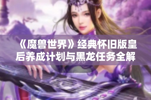 《魔兽世界》经典怀旧版皇后养成计划与黑龙任务全解析