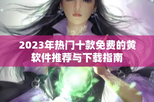 2023年热门十款免费的黄软件推荐与下载指南