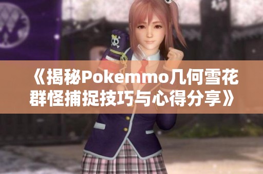 《揭秘Pokemmo几何雪花群怪捕捉技巧与心得分享》