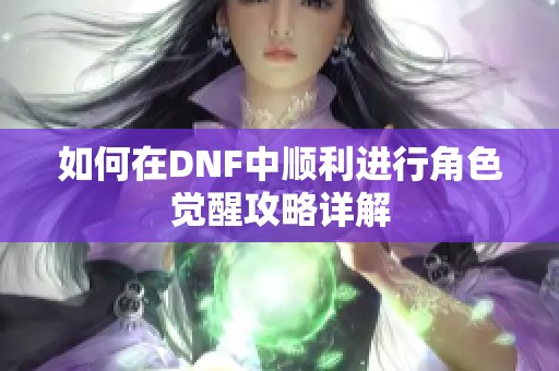 如何在DNF中顺利进行角色觉醒攻略详解