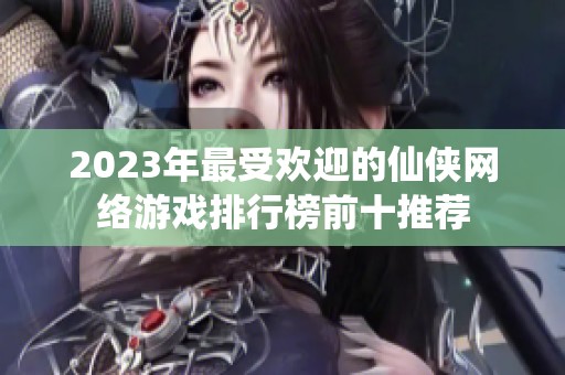 2023年最受欢迎的仙侠网络游戏排行榜前十推荐