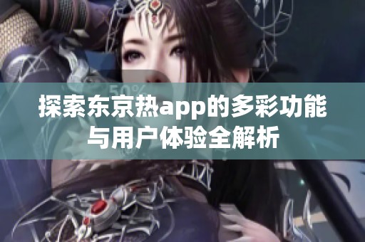 探索东京热app的多彩功能与用户体验全解析