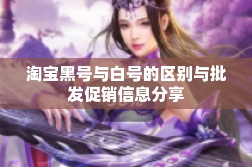 淘宝黑号与白号的区别与批发促销信息分享