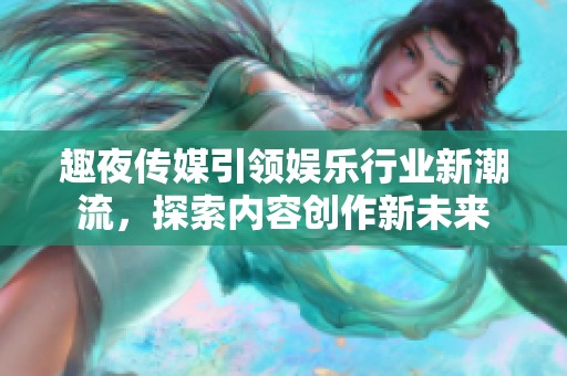 趣夜传媒引领娱乐行业新潮流，探索内容创作新未来