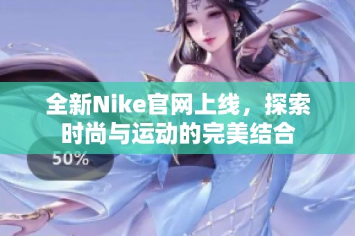 全新Nike官网上线，探索时尚与运动的完美结合