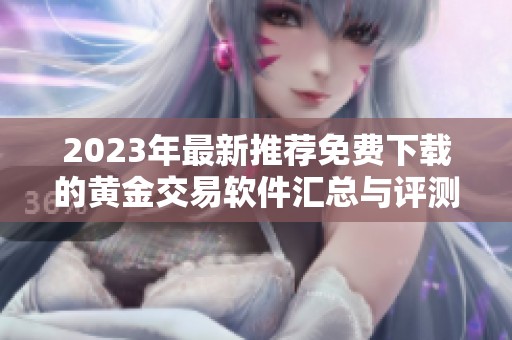 2023年最新推荐免费下载的黄金交易软件汇总与评测