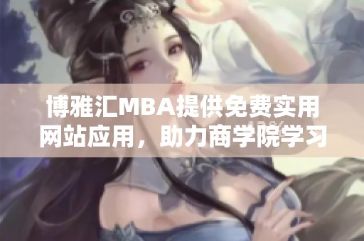 博雅汇MBA提供免费实用网站应用，助力商学院学习与交流