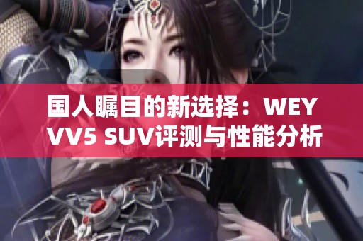 国人瞩目的新选择：WEY VV5 SUV评测与性能分析