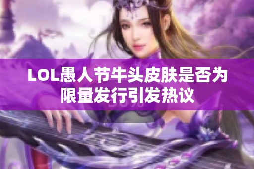 LOL愚人节牛头皮肤是否为限量发行引发热议