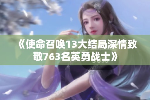 《使命召唤13大结局深情致敬763名英勇战士》