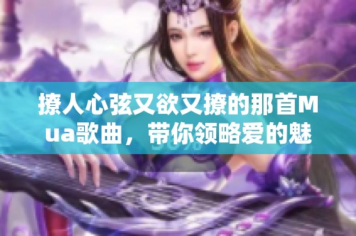 撩人心弦又欲又撩的那首Mua歌曲，带你领略爱的魅力