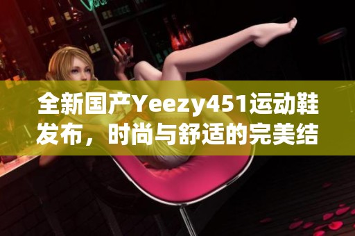 全新国产Yeezy451运动鞋发布，时尚与舒适的完美结合