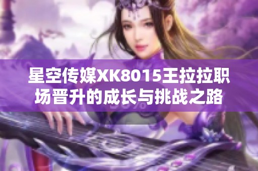 星空传媒XK8015王拉拉职场晋升的成长与挑战之路