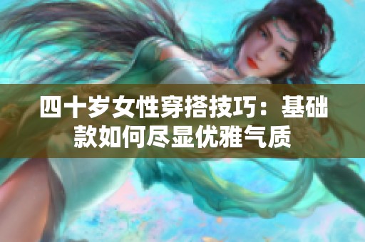 四十岁女性穿搭技巧：基础款如何尽显优雅气质