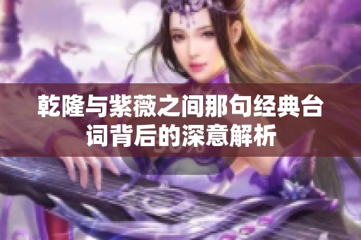 乾隆与紫薇之间那句经典台词背后的深意解析