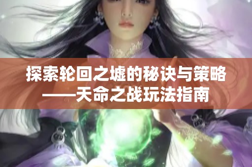 探索轮回之墟的秘诀与策略——天命之战玩法指南