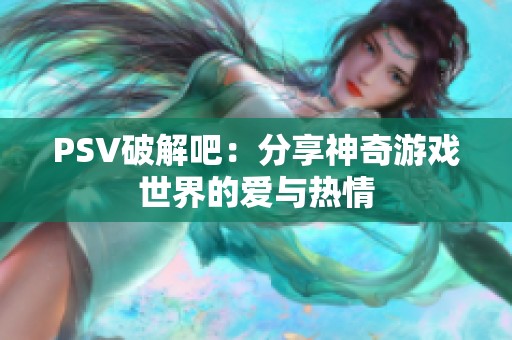 PSV破解吧：分享神奇游戏世界的爱与热情