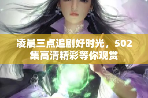 凌晨三点追剧好时光，502集高清精彩等你观赏