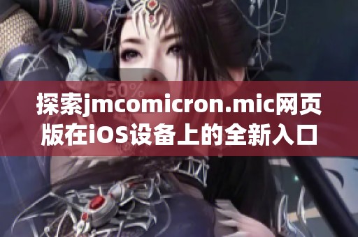 探索jmcomicron.mic网页版在iOS设备上的全新入口使用体验