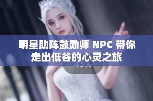 明星助阵鼓励师 NPC 带你走出低谷的心灵之旅