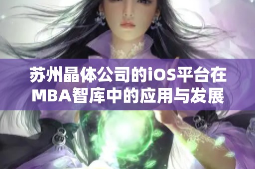 苏州晶体公司的iOS平台在MBA智库中的应用与发展探讨