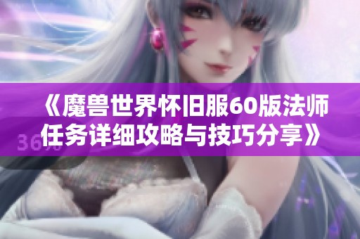 《魔兽世界怀旧服60版法师任务详细攻略与技巧分享》