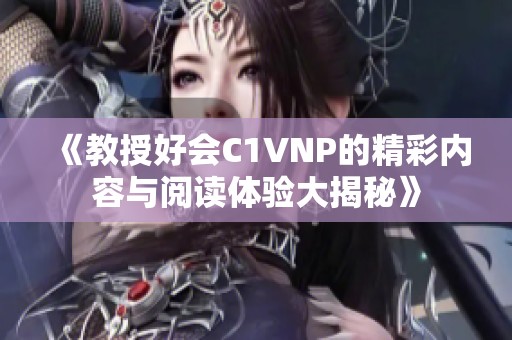 《教授好会C1VNP的精彩内容与阅读体验大揭秘》