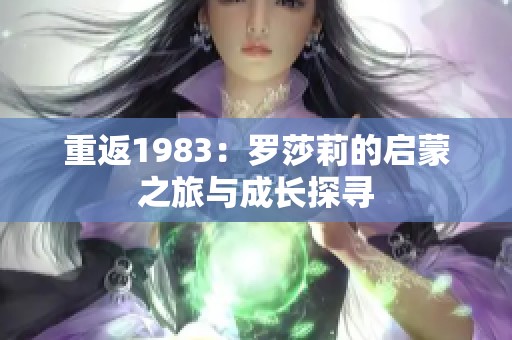 重返1983：罗莎莉的启蒙之旅与成长探寻